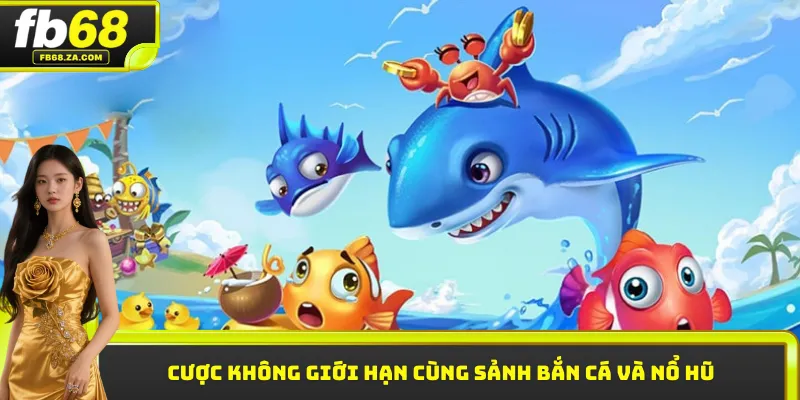 Cược không giới hạn cùng sảnh bắn cá và nổ hũ